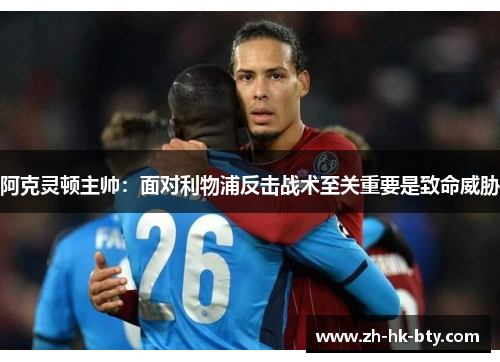 阿克灵顿主帅：面对利物浦反击战术至关重要是致命威胁