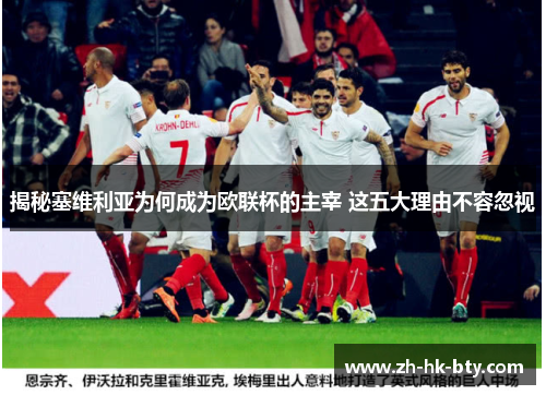 揭秘塞维利亚为何成为欧联杯的主宰 这五大理由不容忽视