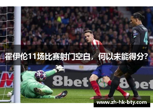霍伊伦11场比赛射门空白，何以未能得分？